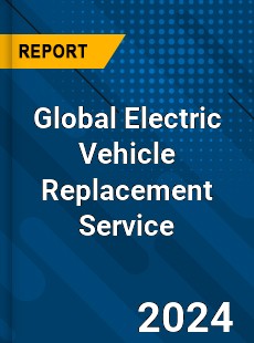 Global Electric Vehicle Replacement Service Industry