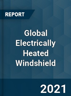 Global Electrically Heated Windshield Market