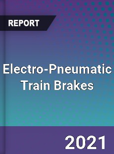 Global Electro Pneumatic Train Brakes Professional Survey Report