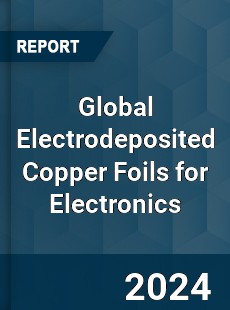 Global Electrodeposited Copper Foils for Electronics Industry