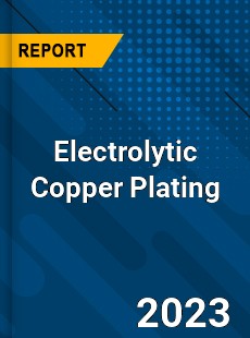 Global Electrolytic Copper Plating Market