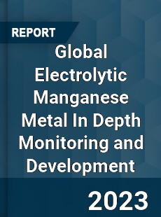 Global Electrolytic Manganese Metal In Depth Monitoring and Development Analysis