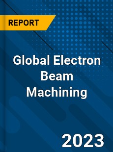 Global Electron Beam Machining Market