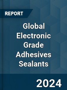 Global Electronic Grade Adhesives Sealants Industry