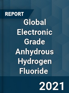 Global Electronic Grade Anhydrous Hydrogen Fluoride Market