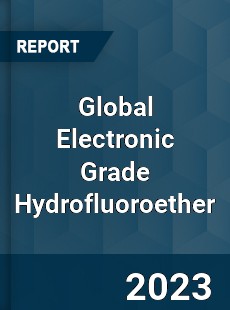 Global Electronic Grade Hydrofluoroether Industry