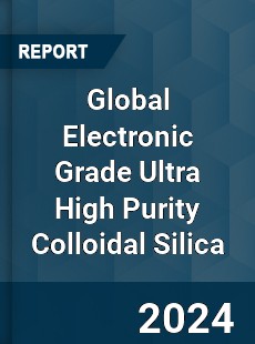 Global Electronic Grade Ultra High Purity Colloidal Silica Industry