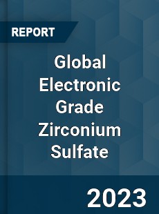 Global Electronic Grade Zirconium Sulfate Industry