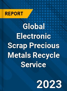 Global Electronic Scrap Precious Metals Recycle Service Industry