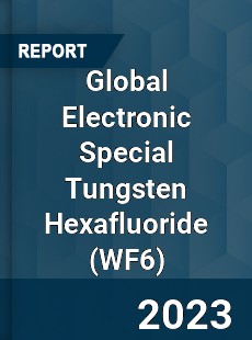 Global Electronic Special Tungsten Hexafluoride Market