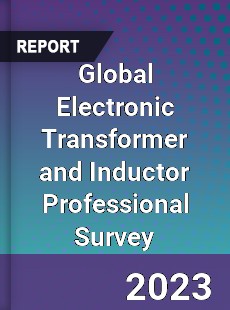Global Electronic Transformer and Inductor Professional Survey Report