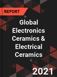 Global Electronics Ceramics amp Electrical Ceramics Market