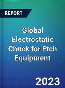 Global Electrostatic Chuck for Etch Equipment Industry