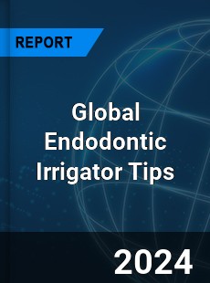 Global Endodontic Irrigator Tips Industry