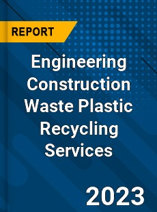 Global Engineering Construction Waste Plastic Recycling Services Market