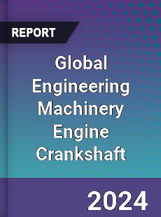 Global Engineering Machinery Engine Crankshaft Industry