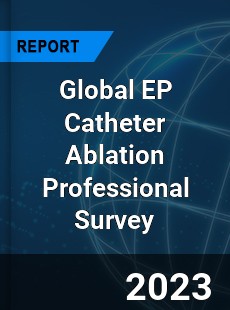 Global EP Catheter Ablation Professional Survey Report