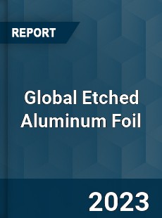 Global Etched Aluminum Foil Industry