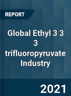 Global Ethyl 3 3 3 trifluoropyruvate Industry