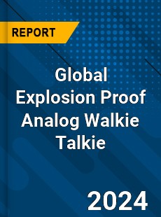 Global Explosion Proof Analog Walkie Talkie Industry