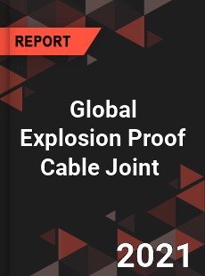 Global Explosion Proof Cable Joint Market