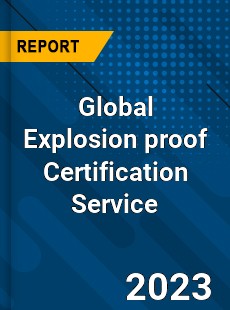 Global Explosion proof Certification Service Industry