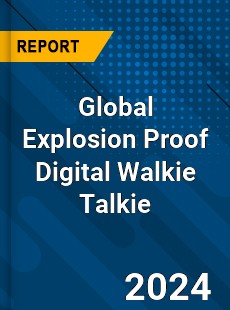 Global Explosion Proof Digital Walkie Talkie Industry