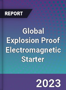 Global Explosion Proof Electromagnetic Starter Industry