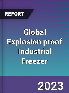 Global Explosion proof Industrial Freezer Industry