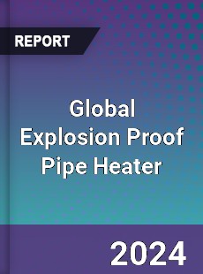 Global Explosion Proof Pipe Heater Industry