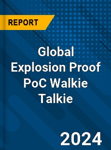 Global Explosion Proof PoC Walkie Talkie Industry