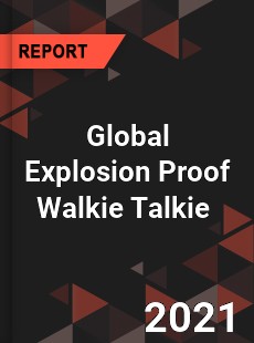 Global Explosion Proof Walkie Talkie Market