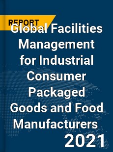 Facilities Management for Industrial Consumer Packaged Goods and Food Manufacturers Market