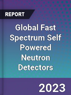 Global Fast Spectrum Self Powered Neutron Detectors Industry