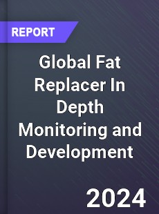 Global Fat Replacer In Depth Monitoring and Development Analysis