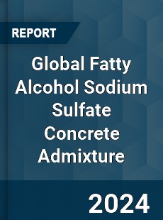 Global Fatty Alcohol Sodium Sulfate Concrete Admixture Industry