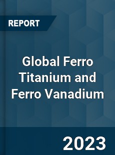 Global Ferro Titanium and Ferro Vanadium Market