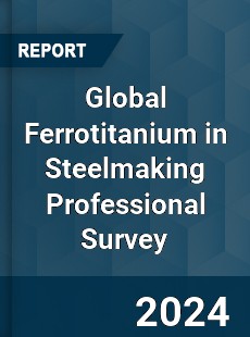 Global Ferrotitanium in Steelmaking Professional Survey Report