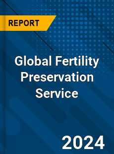 Global Fertility Preservation Service Industry