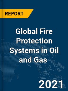 Global Fire Protection Systems in Oil and Gas Market