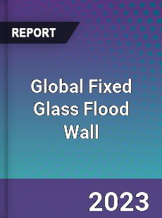 Global Fixed Glass Flood Wall Industry