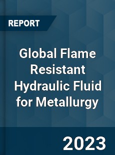 Global Flame Resistant Hydraulic Fluid for Metallurgy Market