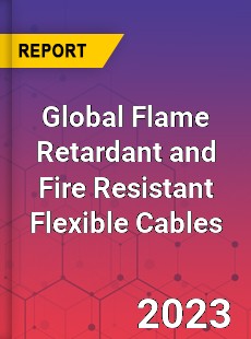 Global Flame Retardant and Fire Resistant Flexible Cables Industry