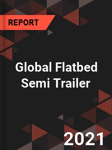 Global Flatbed Semi Trailer Market