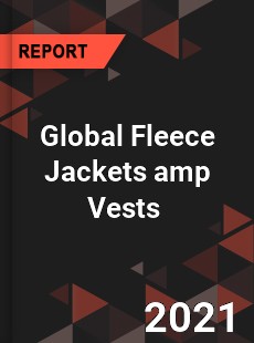 Global Fleece Jackets amp Vests Market