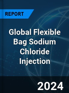 Global Flexible Bag Sodium Chloride Injection Outlook