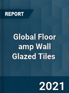 Global Floor amp Wall Glazed Tiles Market