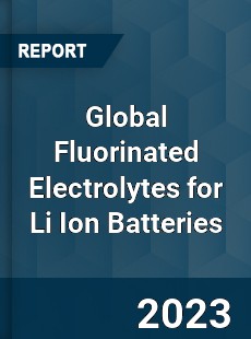 Global Fluorinated Electrolytes for Li Ion Batteries Industry