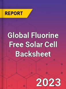 Global Fluorine Free Solar Cell Backsheet Industry