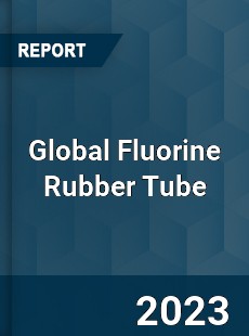 Global Fluorine Rubber Tube Industry